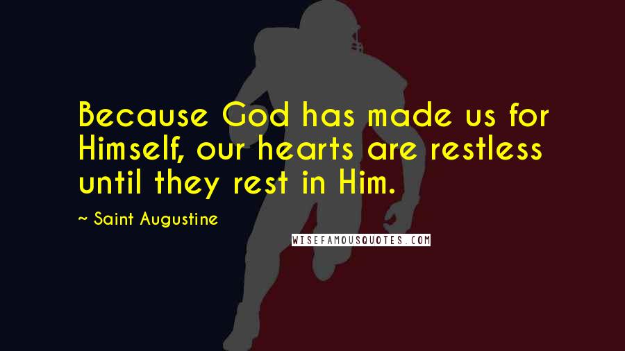 Saint Augustine Quotes: Because God has made us for Himself, our hearts are restless until they rest in Him.