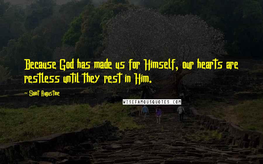 Saint Augustine Quotes: Because God has made us for Himself, our hearts are restless until they rest in Him.