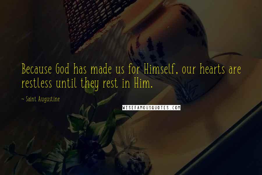 Saint Augustine Quotes: Because God has made us for Himself, our hearts are restless until they rest in Him.