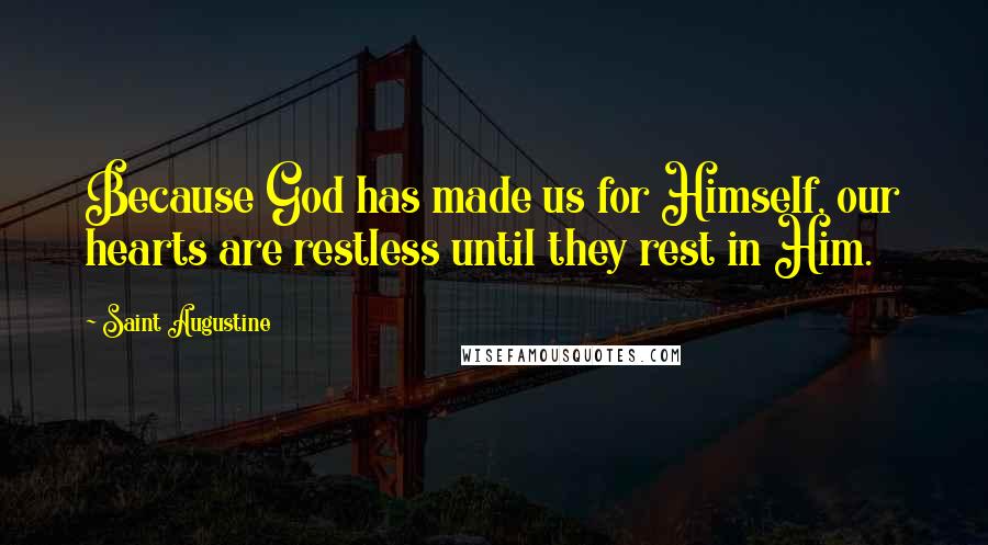 Saint Augustine Quotes: Because God has made us for Himself, our hearts are restless until they rest in Him.