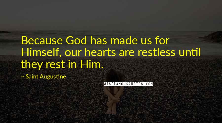 Saint Augustine Quotes: Because God has made us for Himself, our hearts are restless until they rest in Him.