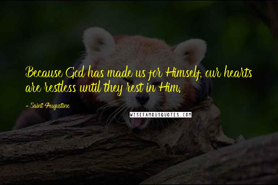 Saint Augustine Quotes: Because God has made us for Himself, our hearts are restless until they rest in Him.