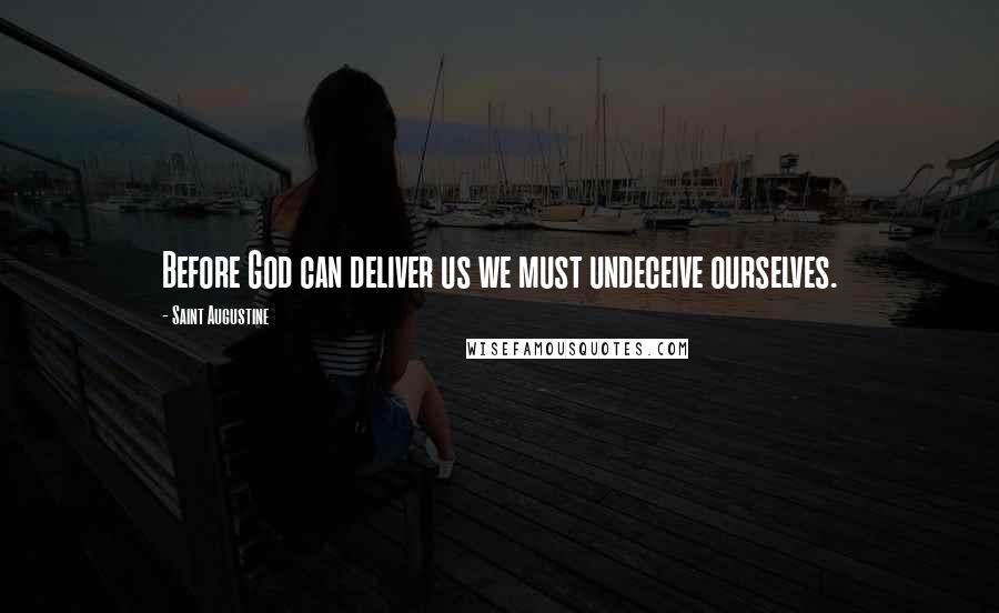 Saint Augustine Quotes: Before God can deliver us we must undeceive ourselves.