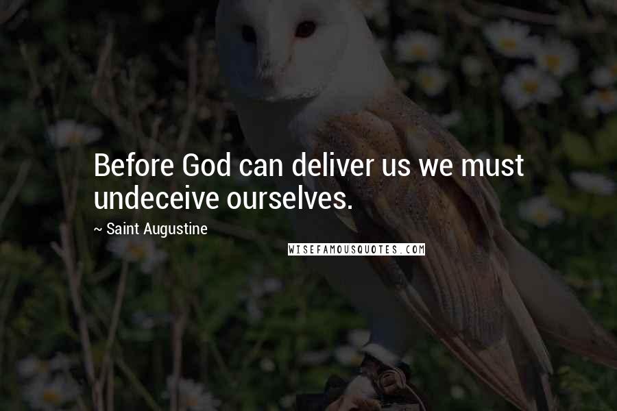 Saint Augustine Quotes: Before God can deliver us we must undeceive ourselves.