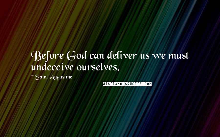 Saint Augustine Quotes: Before God can deliver us we must undeceive ourselves.