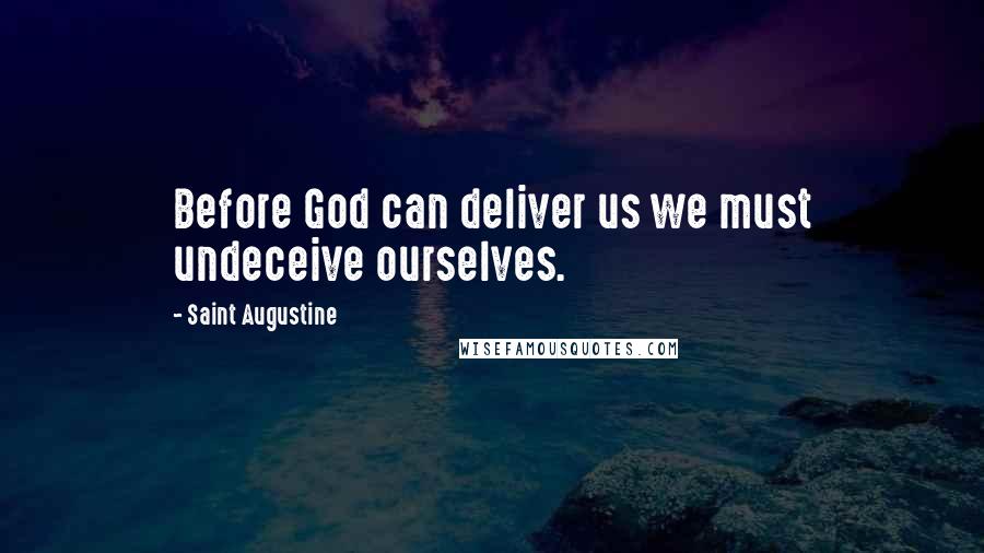 Saint Augustine Quotes: Before God can deliver us we must undeceive ourselves.