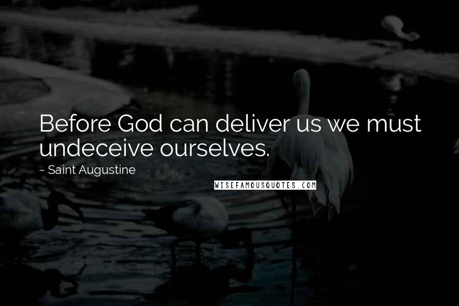 Saint Augustine Quotes: Before God can deliver us we must undeceive ourselves.