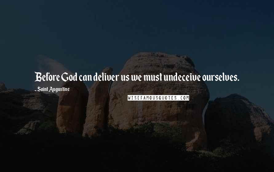 Saint Augustine Quotes: Before God can deliver us we must undeceive ourselves.