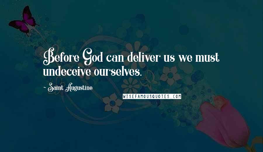 Saint Augustine Quotes: Before God can deliver us we must undeceive ourselves.