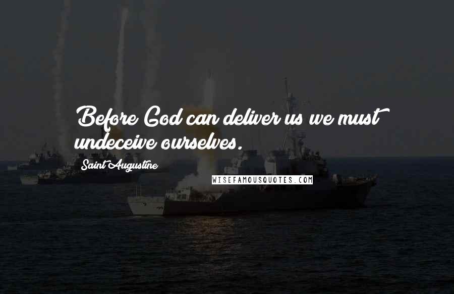 Saint Augustine Quotes: Before God can deliver us we must undeceive ourselves.