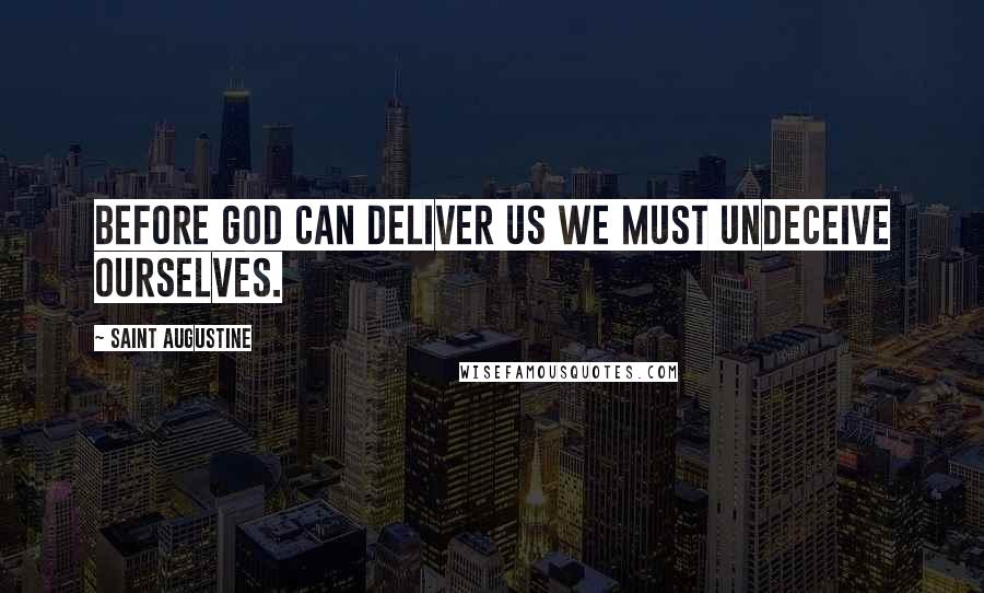 Saint Augustine Quotes: Before God can deliver us we must undeceive ourselves.