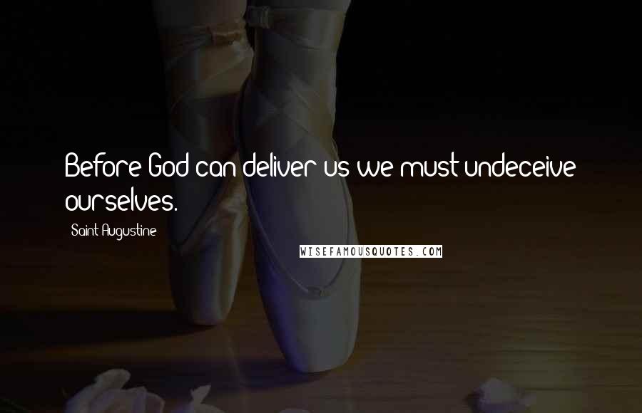 Saint Augustine Quotes: Before God can deliver us we must undeceive ourselves.
