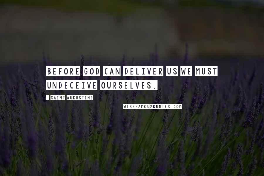 Saint Augustine Quotes: Before God can deliver us we must undeceive ourselves.