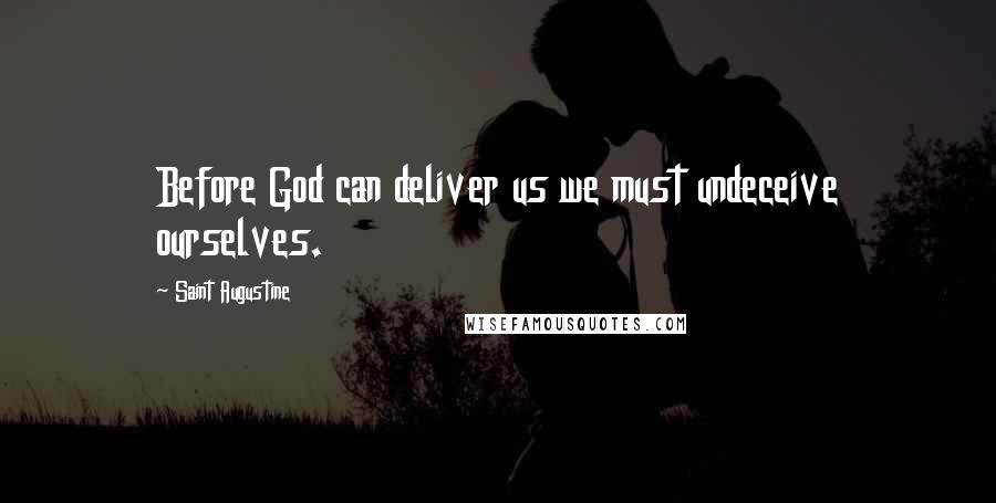 Saint Augustine Quotes: Before God can deliver us we must undeceive ourselves.