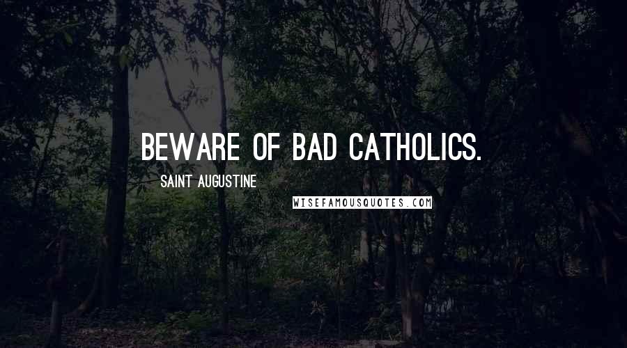 Saint Augustine Quotes: Beware of bad Catholics.