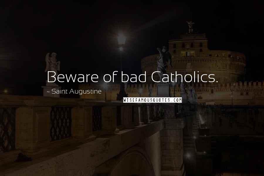 Saint Augustine Quotes: Beware of bad Catholics.