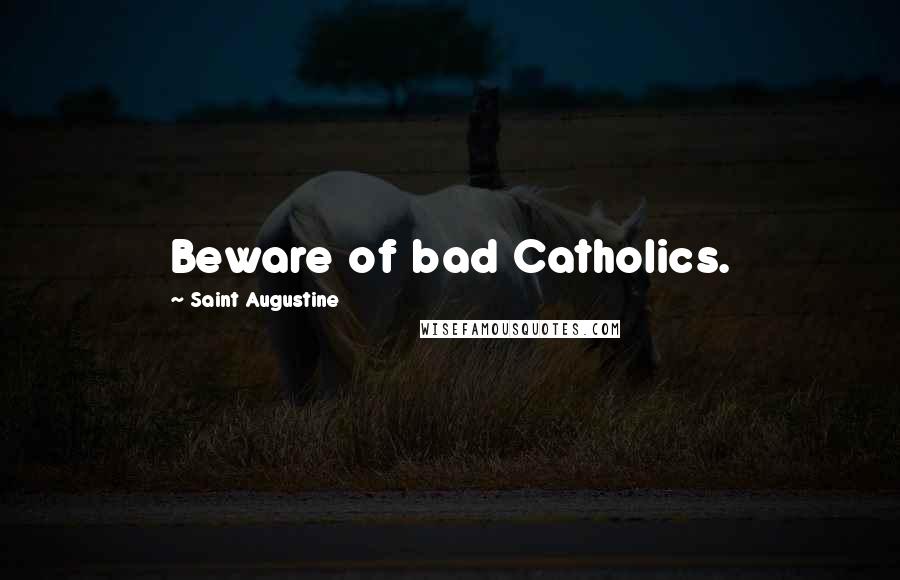 Saint Augustine Quotes: Beware of bad Catholics.