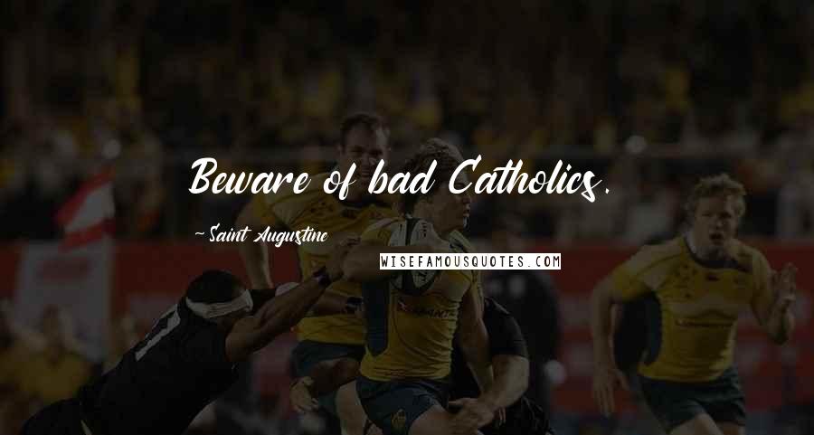Saint Augustine Quotes: Beware of bad Catholics.