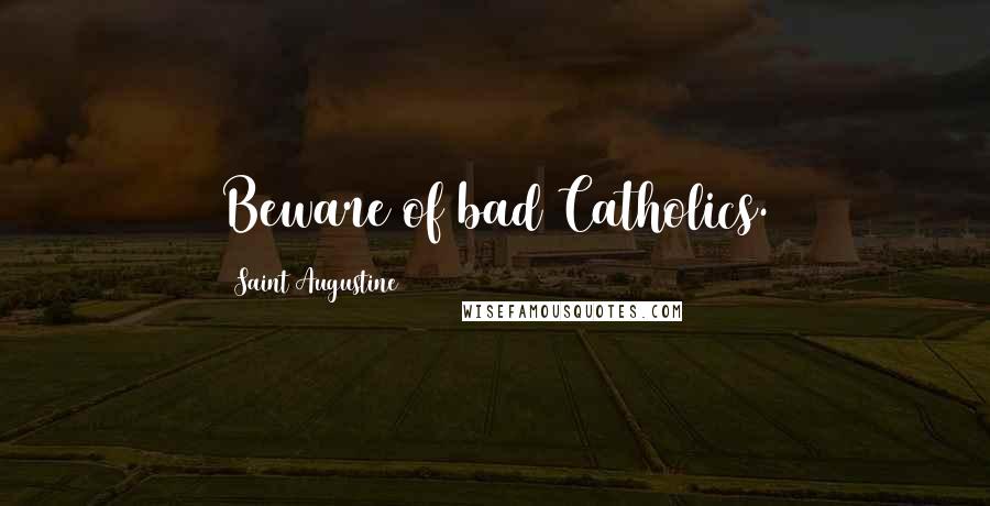 Saint Augustine Quotes: Beware of bad Catholics.