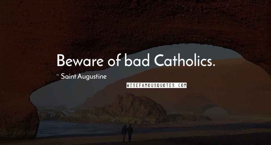 Saint Augustine Quotes: Beware of bad Catholics.