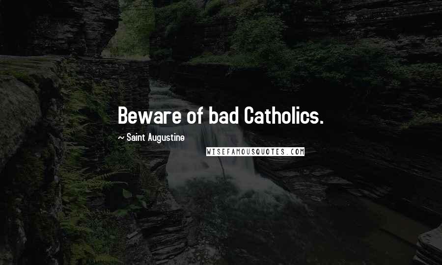 Saint Augustine Quotes: Beware of bad Catholics.