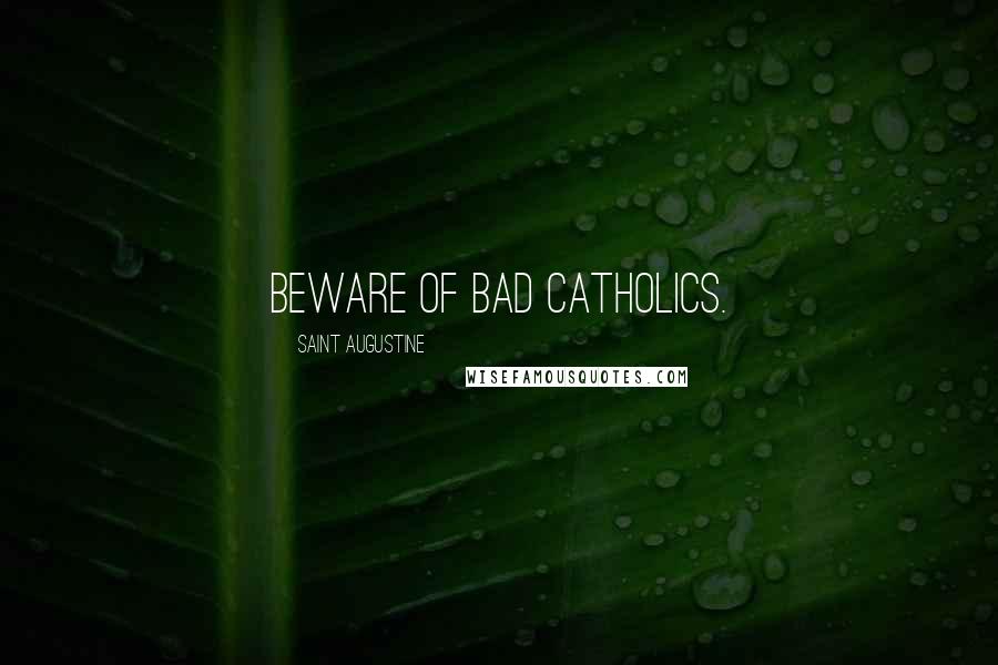 Saint Augustine Quotes: Beware of bad Catholics.