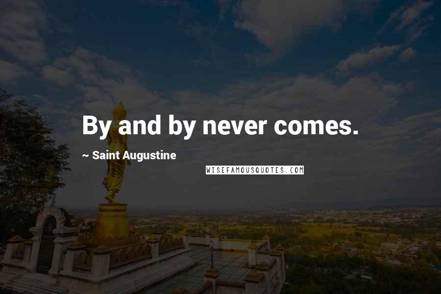 Saint Augustine Quotes: By and by never comes.