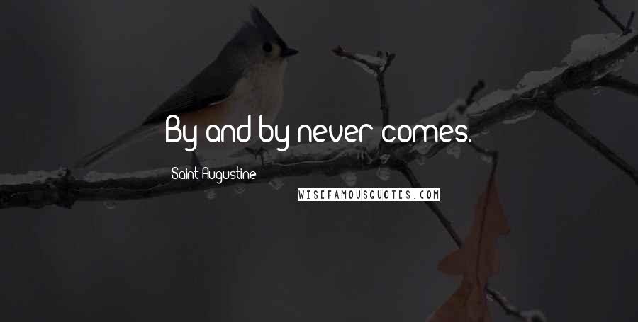 Saint Augustine Quotes: By and by never comes.