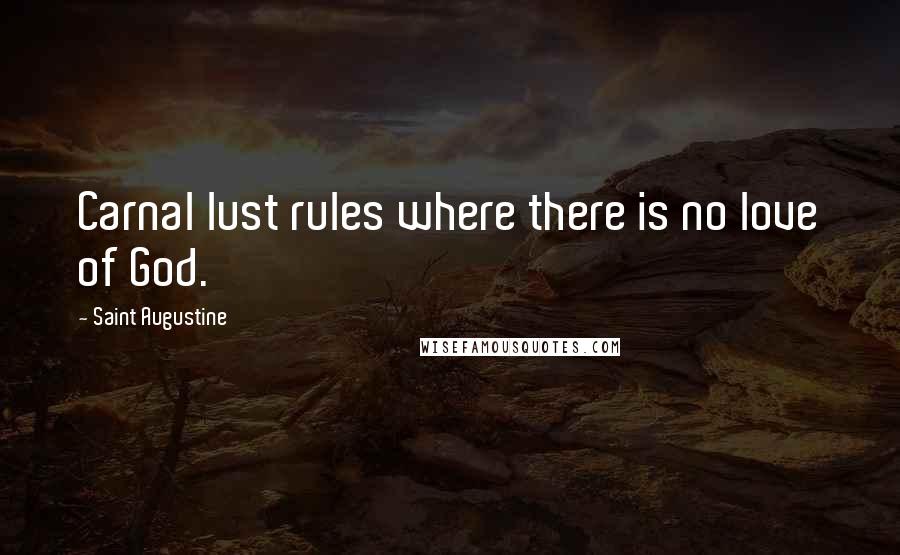 Saint Augustine Quotes: Carnal lust rules where there is no love of God.