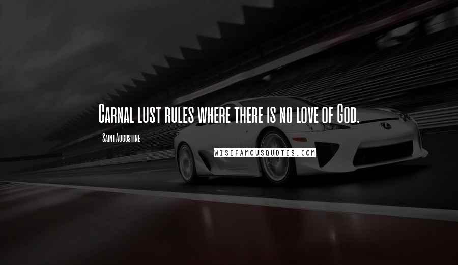 Saint Augustine Quotes: Carnal lust rules where there is no love of God.