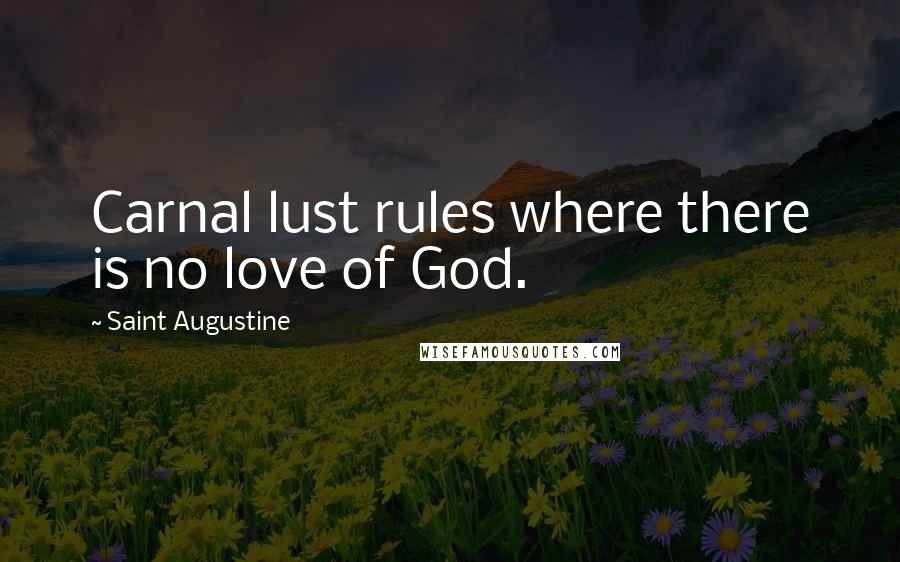 Saint Augustine Quotes: Carnal lust rules where there is no love of God.
