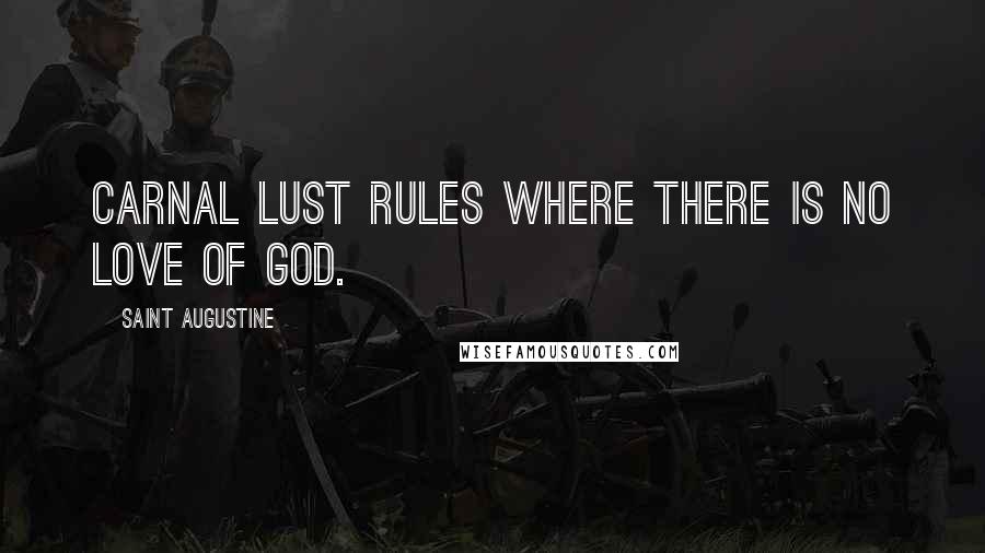 Saint Augustine Quotes: Carnal lust rules where there is no love of God.