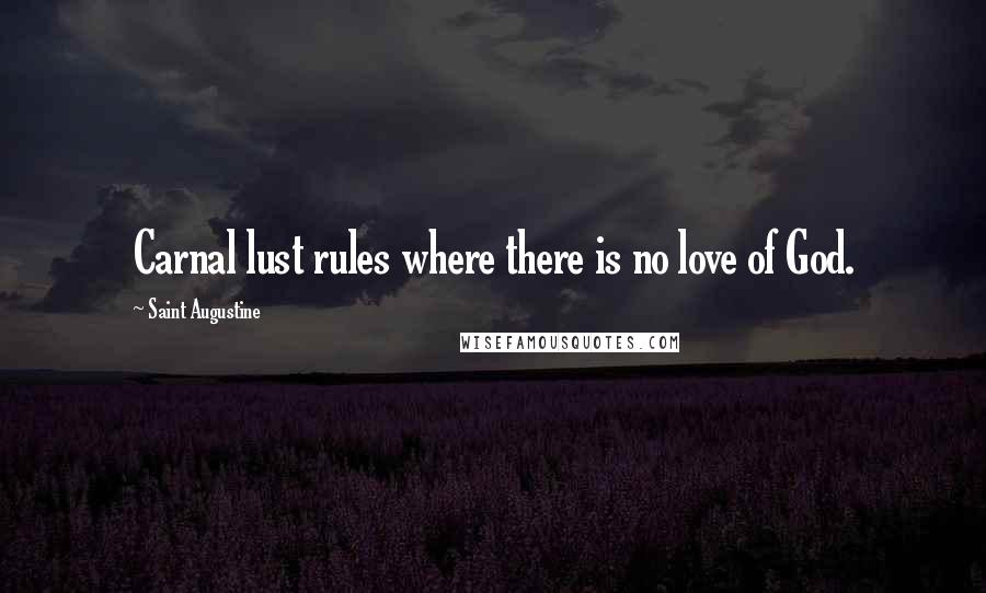 Saint Augustine Quotes: Carnal lust rules where there is no love of God.