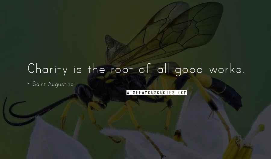 Saint Augustine Quotes: Charity is the root of all good works.