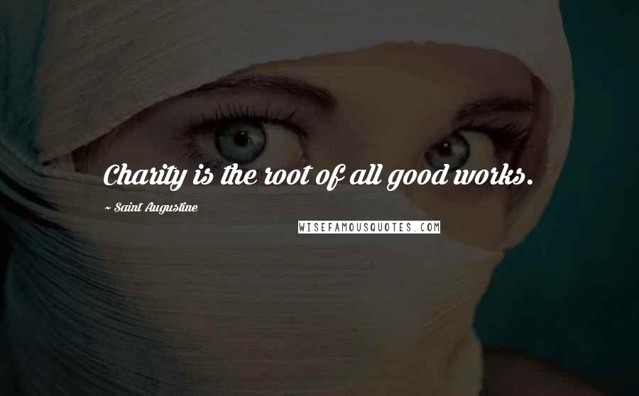 Saint Augustine Quotes: Charity is the root of all good works.