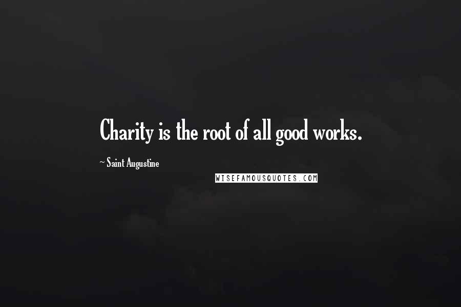 Saint Augustine Quotes: Charity is the root of all good works.