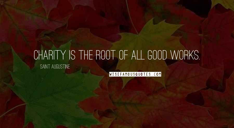 Saint Augustine Quotes: Charity is the root of all good works.
