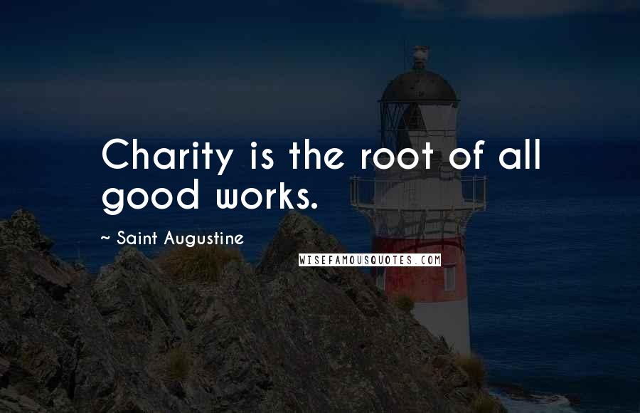 Saint Augustine Quotes: Charity is the root of all good works.