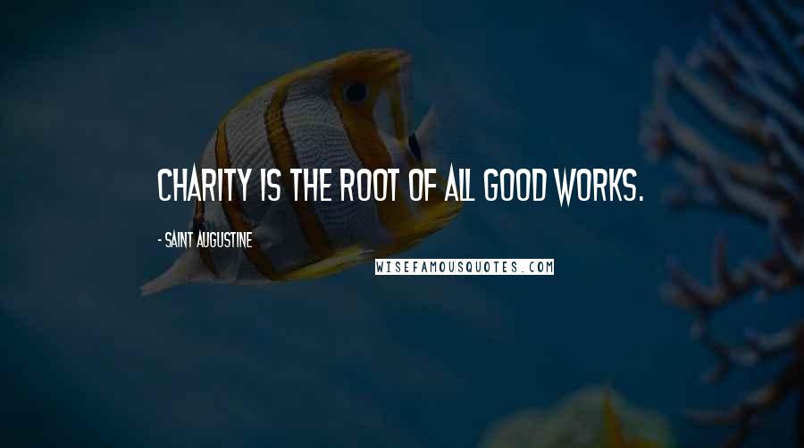 Saint Augustine Quotes: Charity is the root of all good works.