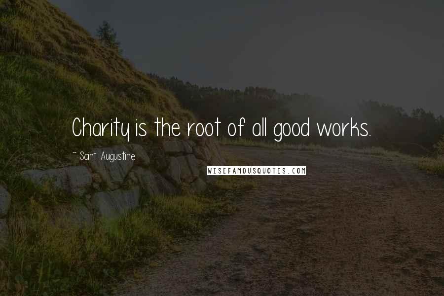 Saint Augustine Quotes: Charity is the root of all good works.