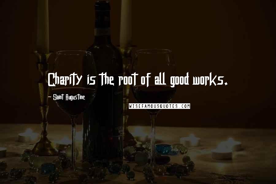Saint Augustine Quotes: Charity is the root of all good works.