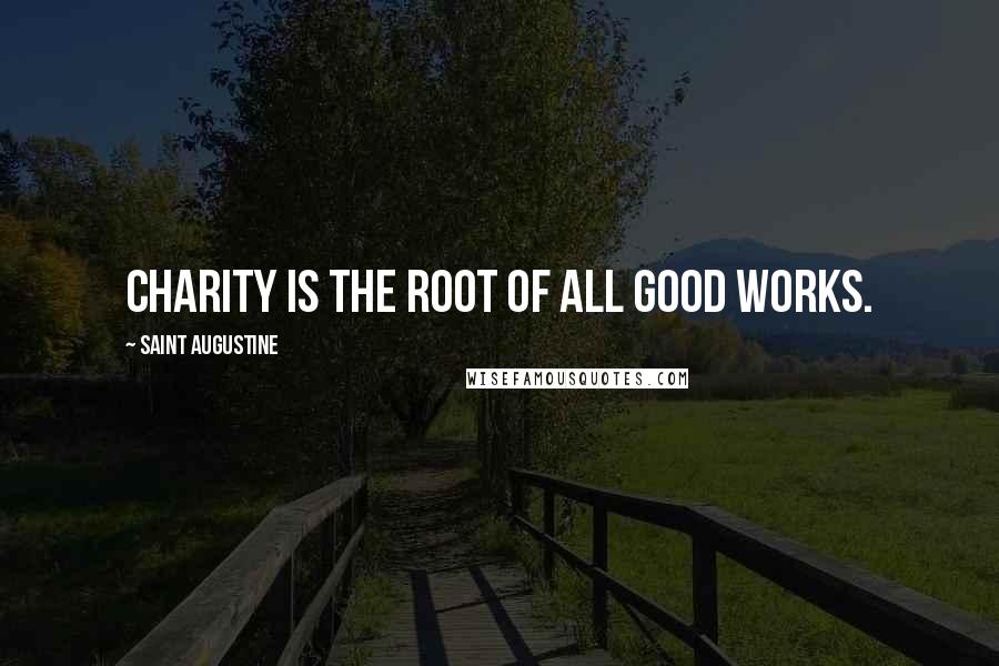 Saint Augustine Quotes: Charity is the root of all good works.