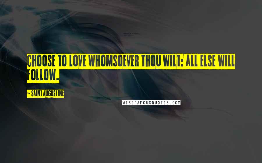 Saint Augustine Quotes: Choose to love whomsoever thou wilt: all else will follow.