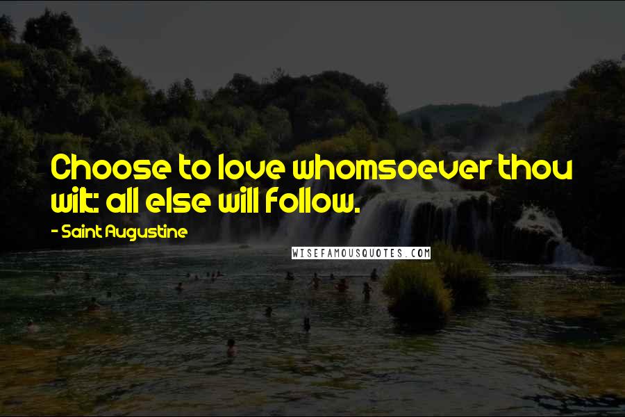 Saint Augustine Quotes: Choose to love whomsoever thou wilt: all else will follow.