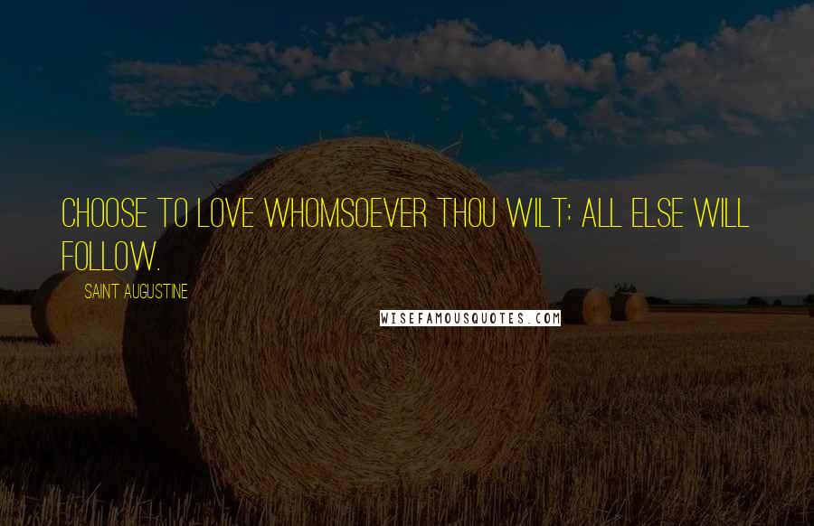 Saint Augustine Quotes: Choose to love whomsoever thou wilt: all else will follow.