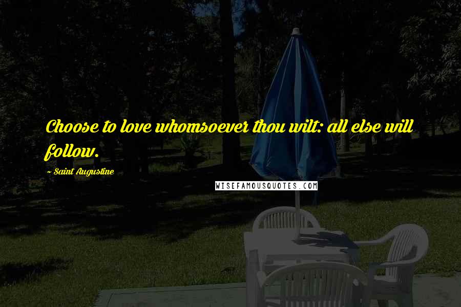 Saint Augustine Quotes: Choose to love whomsoever thou wilt: all else will follow.