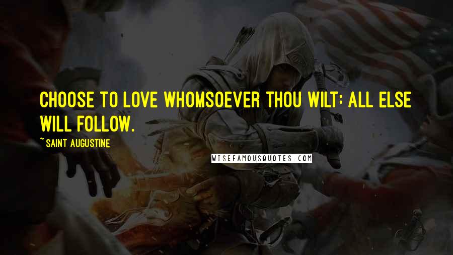 Saint Augustine Quotes: Choose to love whomsoever thou wilt: all else will follow.