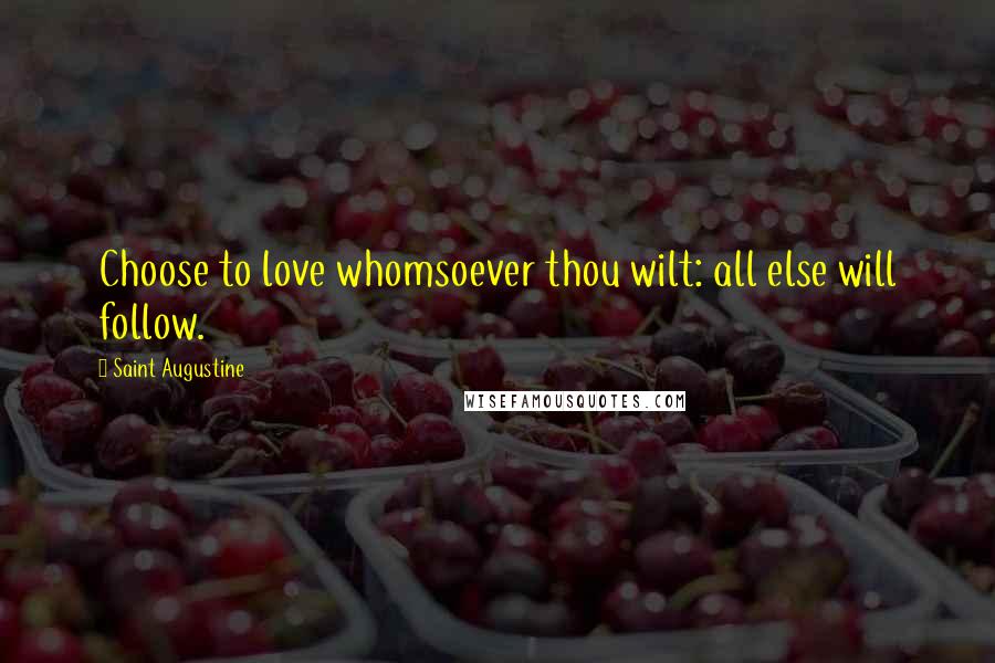 Saint Augustine Quotes: Choose to love whomsoever thou wilt: all else will follow.
