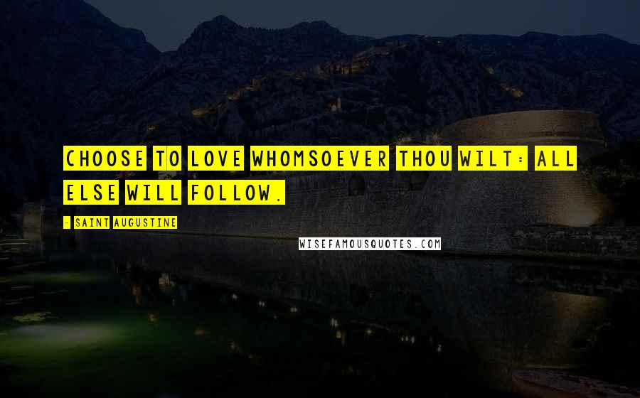 Saint Augustine Quotes: Choose to love whomsoever thou wilt: all else will follow.