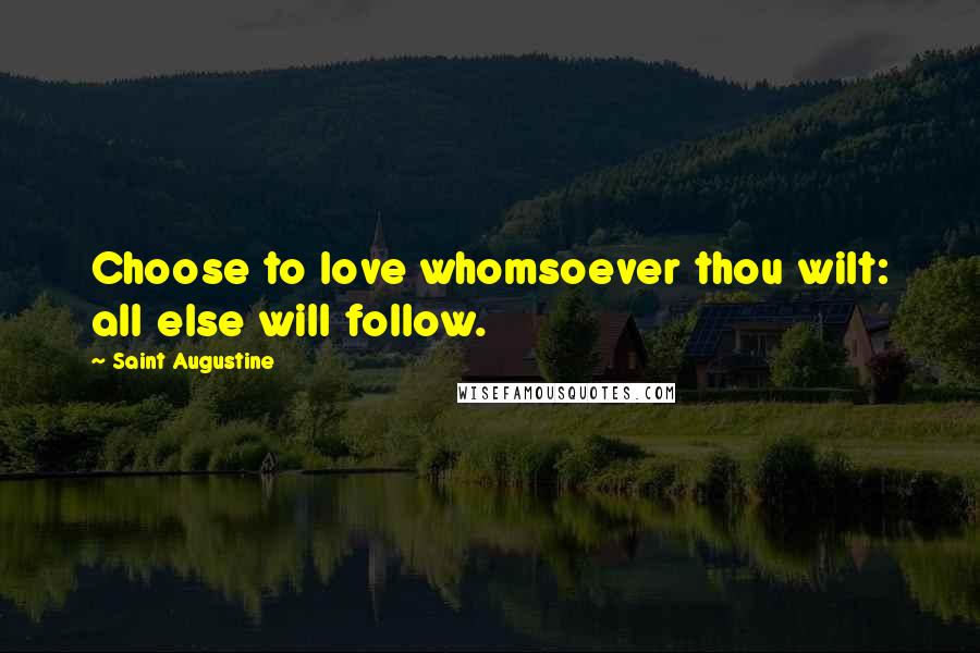 Saint Augustine Quotes: Choose to love whomsoever thou wilt: all else will follow.